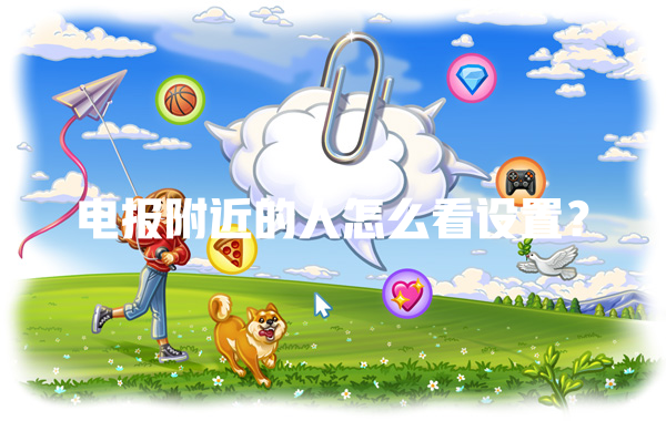 电报附近的人怎么看设置？ 二