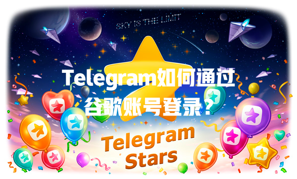 Telegram如何通过谷歌账号登录? 一