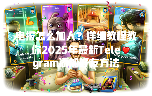 电报怎么加人?详细教程教你2025年最新Telegram添加好友方法 一