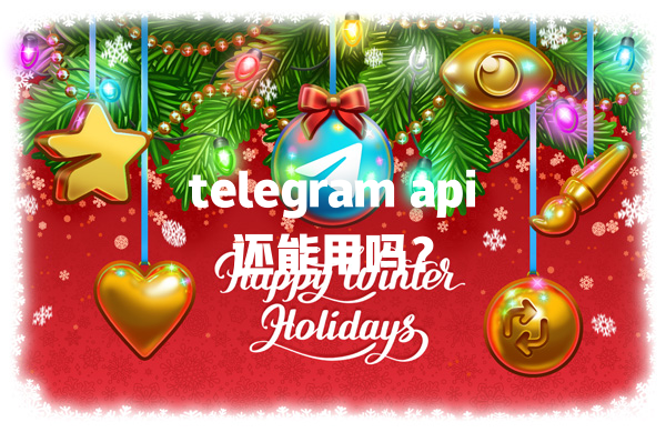 telegram api还能用吗? 一