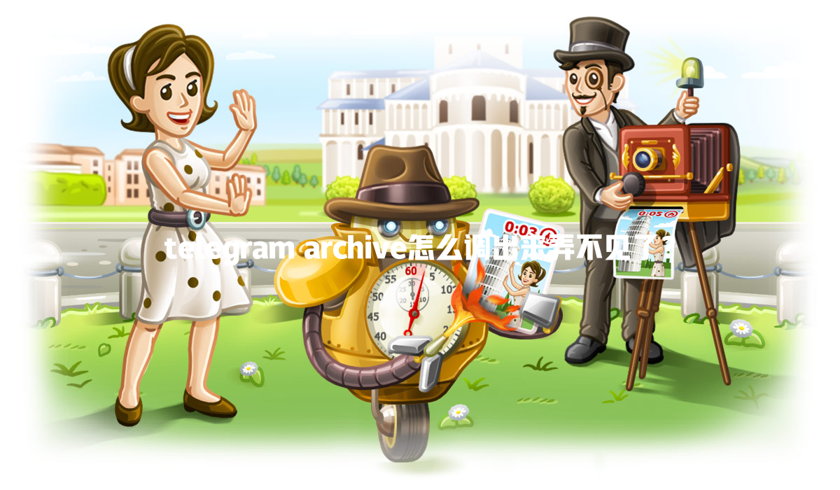 telegram archive怎么调出来弄不见了? 一