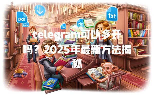 telegram可以多开吗?2025年最新方法揭秘 一