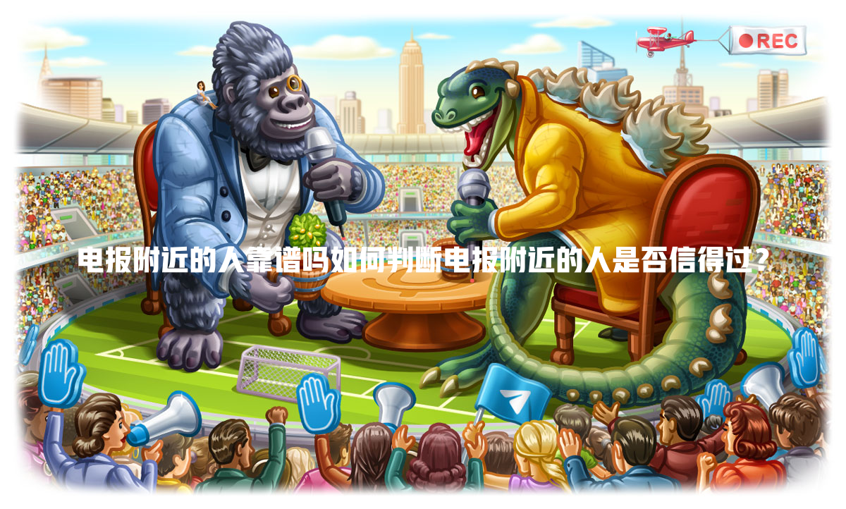 电报附近的人靠谱吗如何判断电报附近的人是否信得过? 一