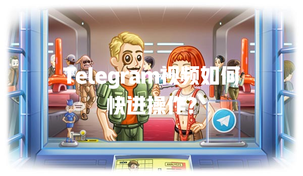 Telegram视频如何快进操作? 一