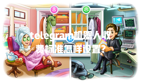 telegram机器人收费标准怎样设置? 一