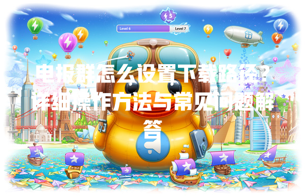 电报群怎么设置下载路径?详细操作方法与常见问题解答 一