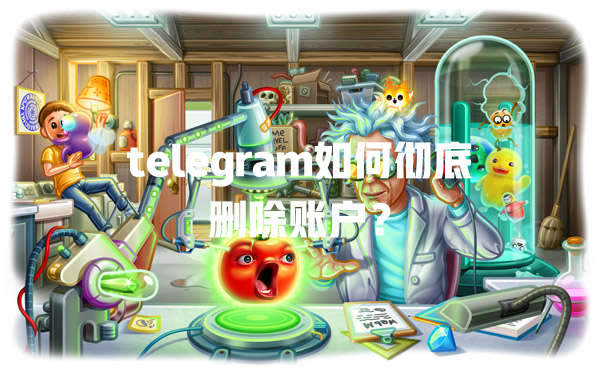 telegram如何彻底删除账户? 一