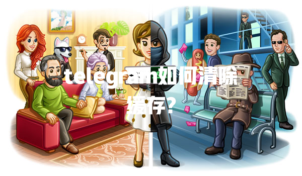 telegram如何清除缓存? 一