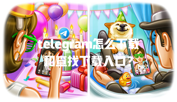 telegram怎么下载和查找下载入口? 一