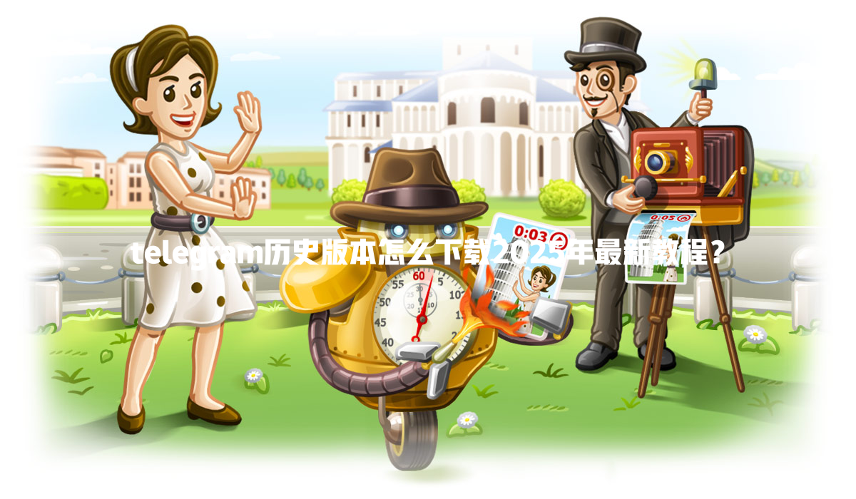 telegram历史版本怎么下载2025年最新教程? 一