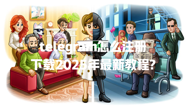 telegram怎么注册下载2025年最新教程? 一