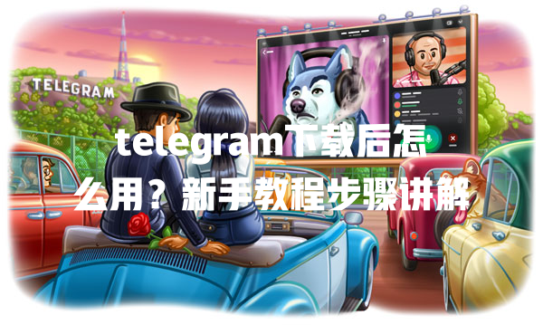 telegram下载后怎么用?新手教程步骤讲解 一