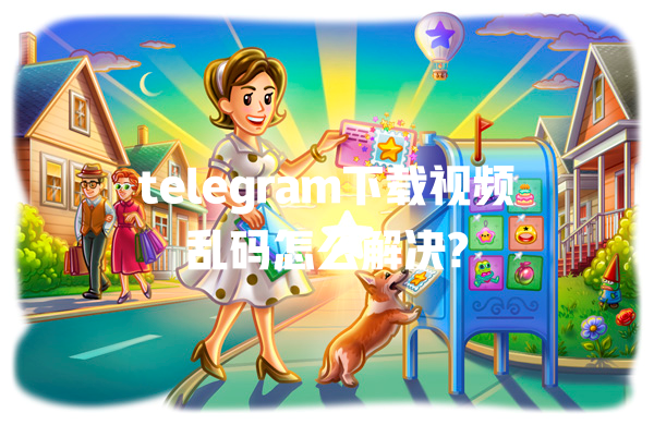 telegram下载视频乱码怎么解决? 一