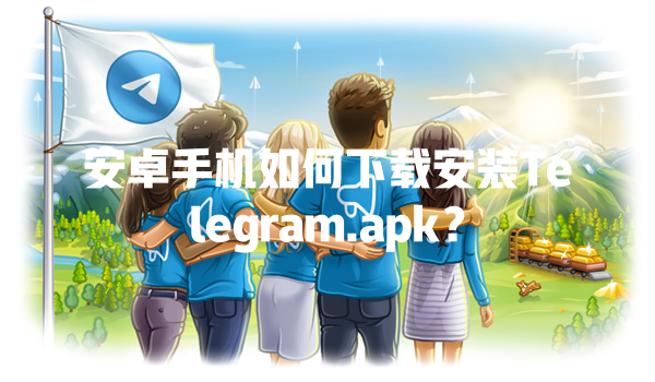 安卓手机如何下载安装Telegram.apk？ 一