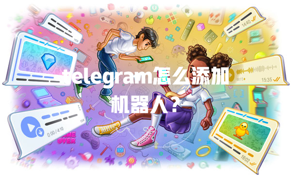 telegram怎么添加机器人？ 一