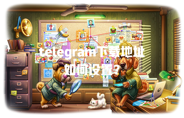 telegram下载地址如何设置? 一
