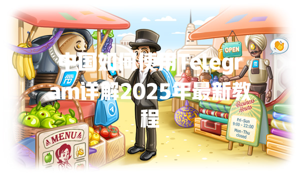 中国如何使用Telegram详解2025年最新教程 一