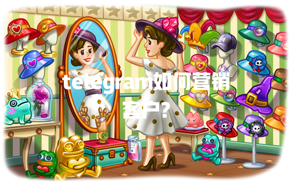 telegram如何营销客户? 一
